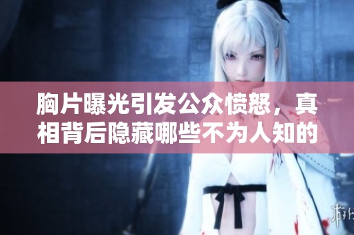 胸片曝光引发公众愤怒，真相背后隐藏哪些不为人知的故事