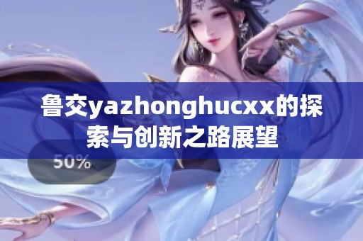 鲁交yazhonghucxx的探索与创新之路展望