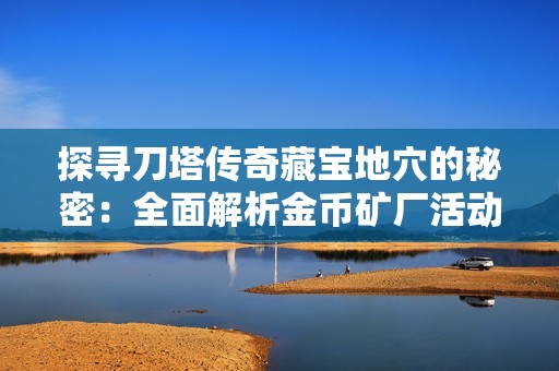 探寻刀塔传奇藏宝地穴的秘密：全面解析金币矿厂活动的玩法与攻略