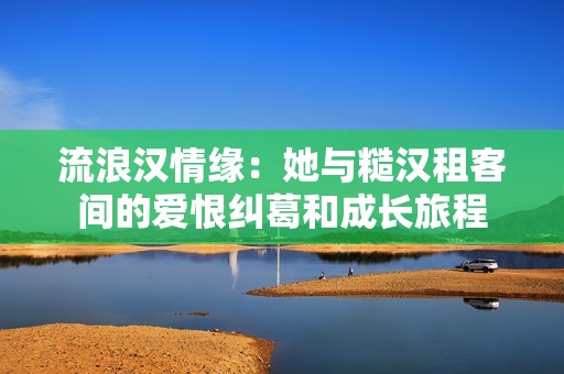 流浪汉情缘：她与糙汉租客间的爱恨纠葛和成长旅程