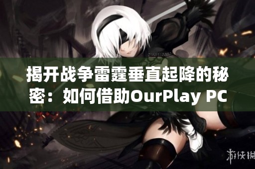 揭开战争雷霆垂直起降的秘密：如何借助OurPlay PC游戏加速器提升游戏体验