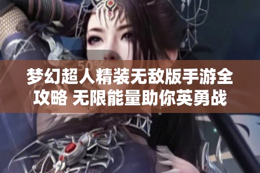 梦幻超人精装无敌版手游全攻略 无限能量助你英勇战斗，轻松夺得胜利