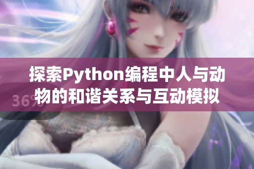 探索Python编程中人与动物的和谐关系与互动模拟