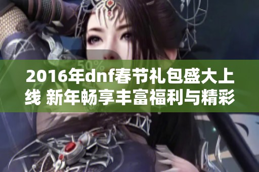 2016年dnf春节礼包盛大上线 新年畅享丰富福利与精彩活动