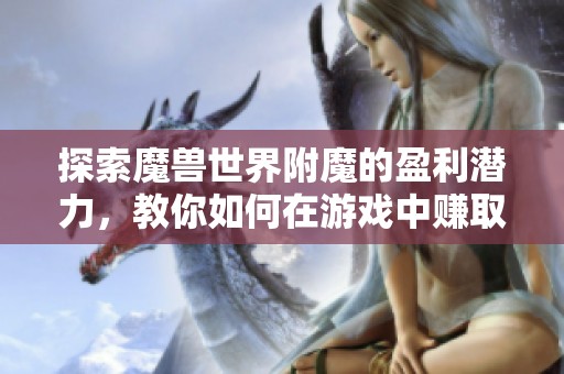 探索魔兽世界附魔的盈利潜力，教你如何在游戏中赚取更多金币