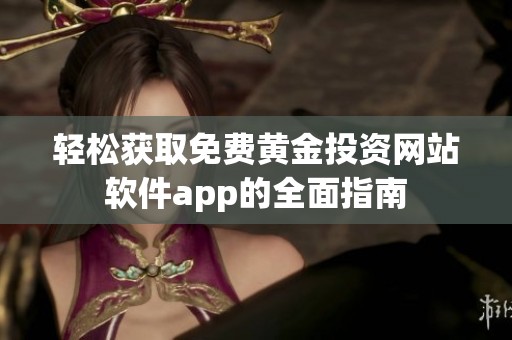 轻松获取免费黄金投资网站软件app的全面指南