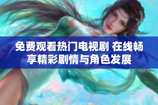 免费观看热门电视剧 在线畅享精彩剧情与角色发展