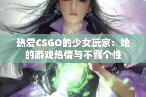 热爱CSGO的少女玩家：她的游戏热情与不羁个性