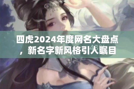 四虎2024年度网名大盘点，新名字新风格引人瞩目