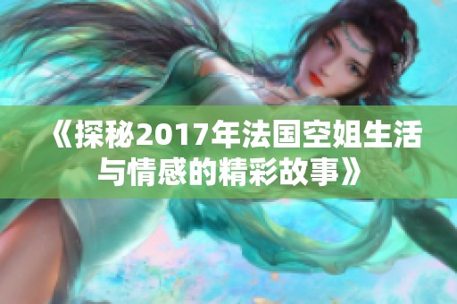 《探秘2017年法国空姐生活与情感的精彩故事》