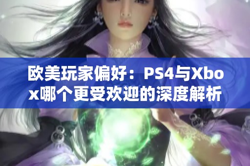 欧美玩家偏好：PS4与Xbox哪个更受欢迎的深度解析