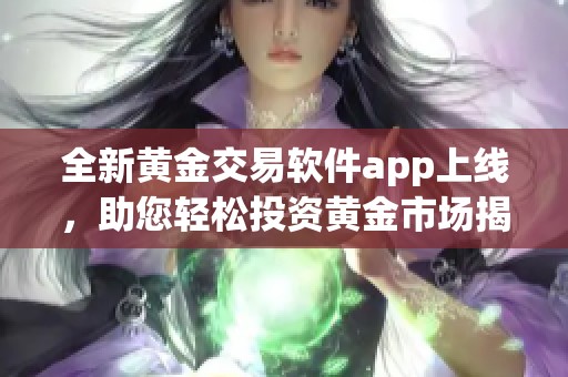 全新黄金交易软件app上线，助您轻松投资黄金市场揭秘