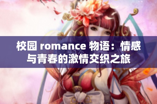 校园 romance 物语：情感与青春的激情交织之旅