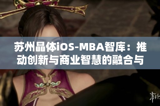 苏州晶体iOS-MBA智库：推动创新与商业智慧的融合与发展