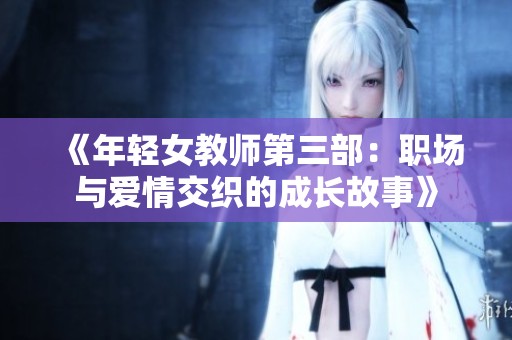 《年轻女教师第三部：职场与爱情交织的成长故事》