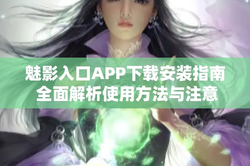 魅影入口APP下载安装指南 全面解析使用方法与注意事项