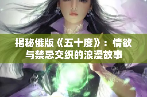 揭秘俄版《五十度》：情欲与禁忌交织的浪漫故事