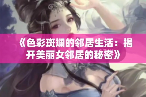 《色彩斑斓的邻居生活：揭开美丽女邻居的秘密》