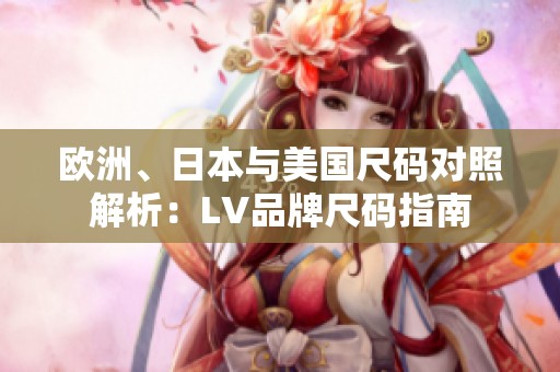 欧洲、日本与美国尺码对照解析：LV品牌尺码指南