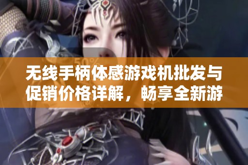 无线手柄体感游戏机批发与促销价格详解，畅享全新游戏体验与乐趣