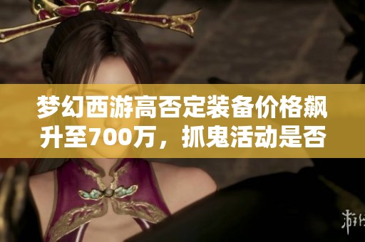 梦幻西游高否定装备价格飙升至700万，抓鬼活动是否会掉落技能呢