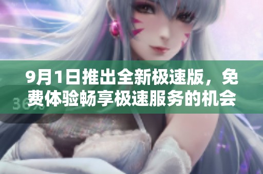 9月1日推出全新极速版，免费体验畅享极速服务的机会