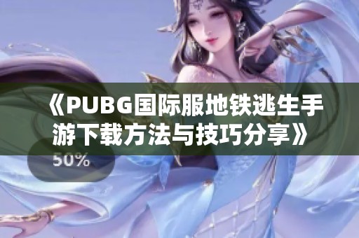 《PUBG国际服地铁逃生手游下载方法与技巧分享》