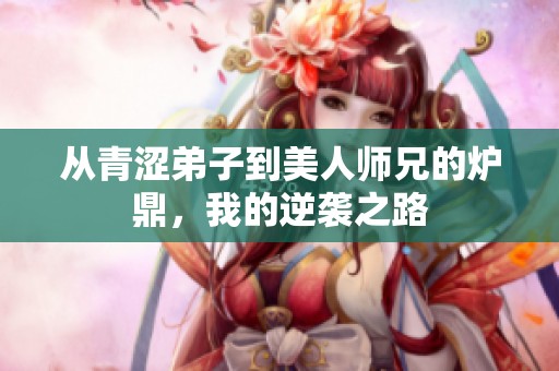 从青涩弟子到美人师兄的炉鼎，我的逆袭之路