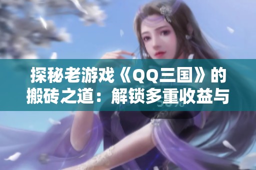 探秘老游戏《QQ三国》的搬砖之道：解锁多重收益与乐趣的秘密!