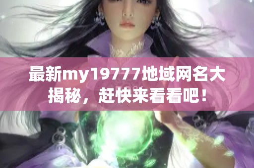 最新my19777地域网名大揭秘，赶快来看看吧！