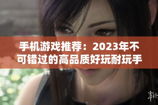 手机游戏推荐：2023年不可错过的高品质好玩耐玩手游合集