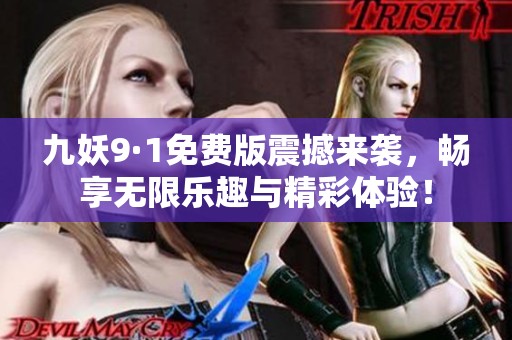 九妖9·1免费版震撼来袭，畅享无限乐趣与精彩体验！