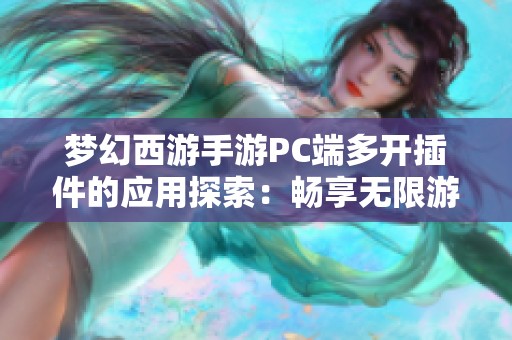 梦幻西游手游PC端多开插件的应用探索：畅享无限游戏可能与乐趣之旅