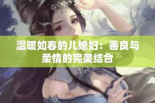 温暖如春的儿媳妇：善良与柔情的完美结合