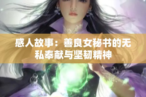 感人故事：善良女秘书的无私奉献与坚韧精神