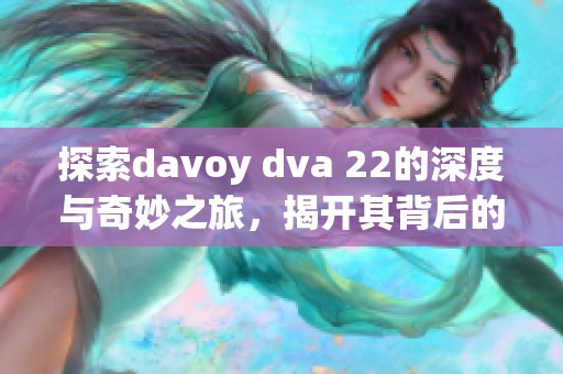 探索davоy dva 22的深度与奇妙之旅，揭开其背后的故事与意义