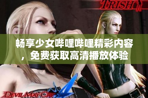 畅享少女哔哩哔哩精彩内容，免费获取高清播放体验