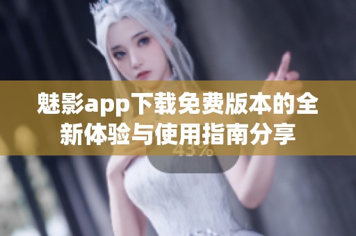 魅影app下载免费版本的全新体验与使用指南分享