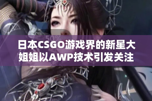 日本CSGO游戏界的新星大姐姐以AWP技术引发关注