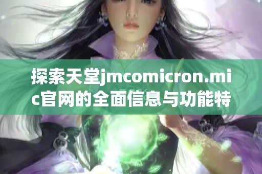 探索天堂jmcomicron.mic官网的全面信息与功能特色