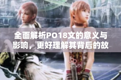 全面解析PO18文的意义与影响，更好理解其背后的故事