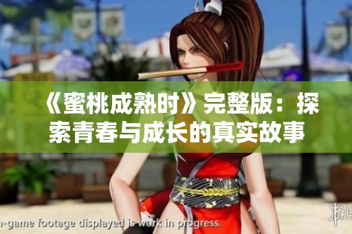 《蜜桃成熟时》完整版：探索青春与成长的真实故事