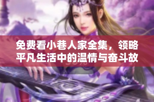 免费看小巷人家全集，领略平凡生活中的温情与奋斗故事