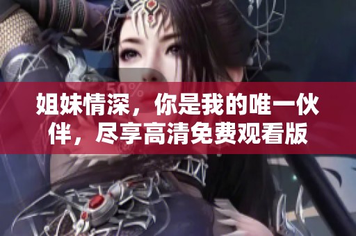 姐妹情深，你是我的唯一伙伴，尽享高清免费观看版