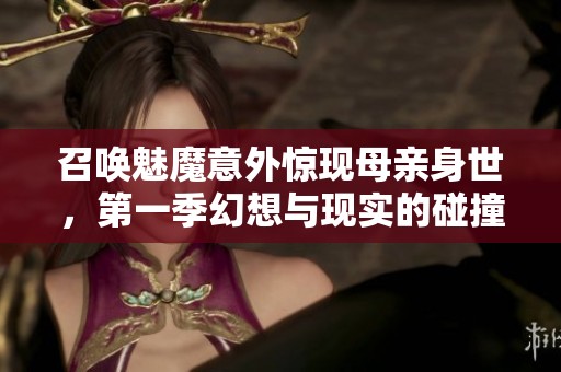 召唤魅魔意外惊现母亲身世，第一季幻想与现实的碰撞