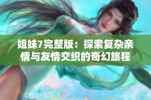 姐妹7完整版：探索复杂亲情与友情交织的奇幻旅程