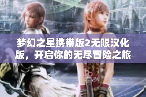 梦幻之星携带版2无限汉化版，开启你的无尽冒险之旅，探索全新游戏世界的魅力