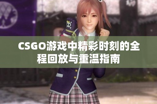 CSGO游戏中精彩时刻的全程回放与重温指南