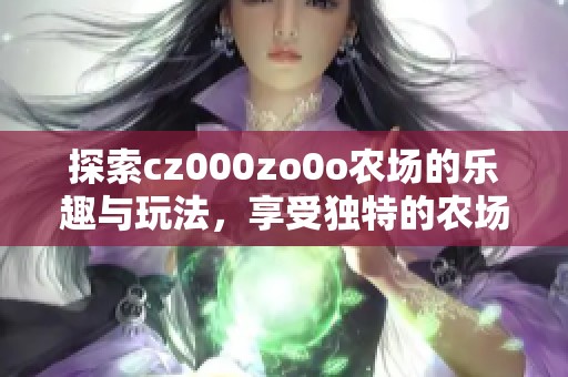 探索cz000zo0o农场的乐趣与玩法，享受独特的农场体验