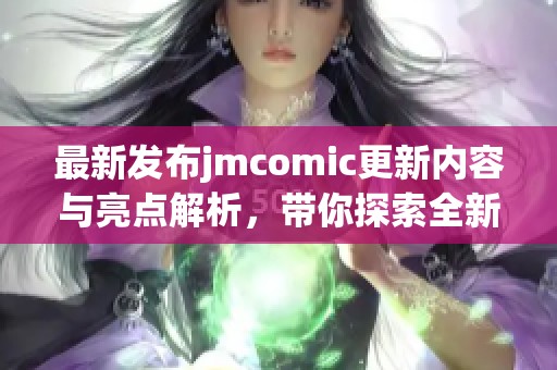 最新发布jmcomic更新内容与亮点解析，带你探索全新冒险世界